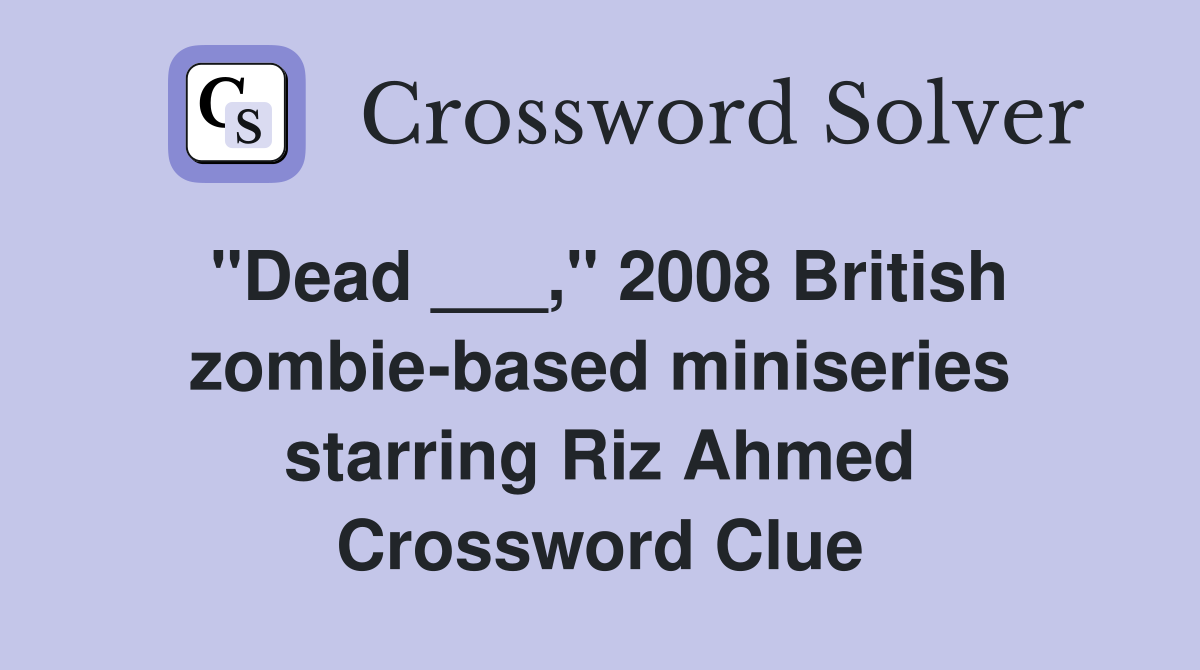 "Dead ___," 2008 British zombiebased miniseries starring Riz Ahmed